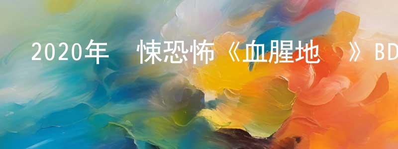 陳海鵬發布2020年驚悚恐怖《血腥地獄》BD中英雙字迅雷下載_深夜電影